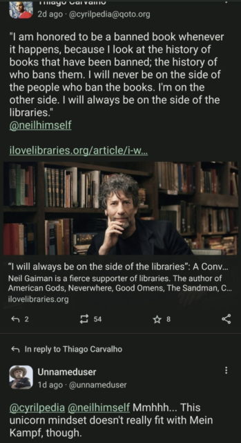 Neil Gaiman post about how he feels when his books are banned is replied to by an anonymous user with: "A pro library post with a quote about how I feel when my books are banned is replied to with
"Mmhhh... This unicorn mindset doesn't really fit with Mein Kampf, though."